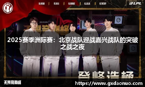 2025赛季洲际赛：北京战队迎战嘉兴战队的突破之战之夜