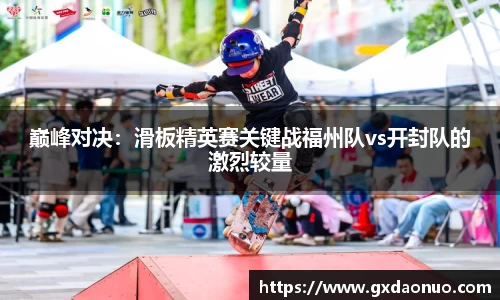 巅峰对决：滑板精英赛关键战福州队vs开封队的激烈较量