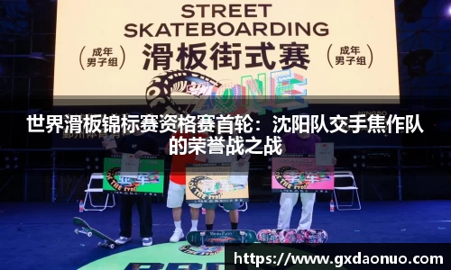 世界滑板锦标赛资格赛首轮：沈阳队交手焦作队的荣誉战之战