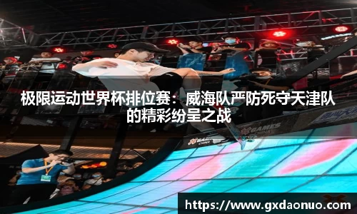 极限运动世界杯排位赛：威海队严防死守天津队的精彩纷呈之战