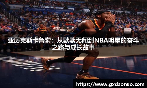 亚历克斯卡鲁索：从默默无闻到NBA明星的奋斗之路与成长故事