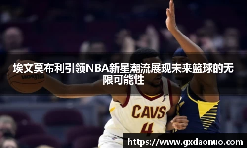 埃文莫布利引领NBA新星潮流展现未来篮球的无限可能性