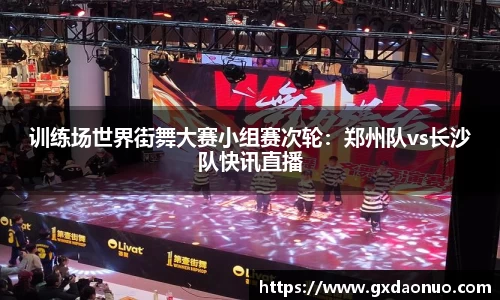 训练场世界街舞大赛小组赛次轮：郑州队vs长沙队快讯直播