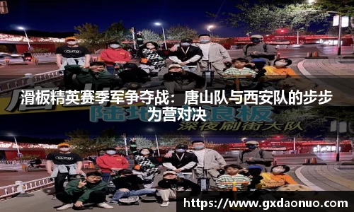 滑板精英赛季军争夺战：唐山队与西安队的步步为营对决