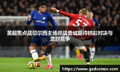 英超焦点战切尔西主场迎战曼城期待精彩对决与激烈竞争